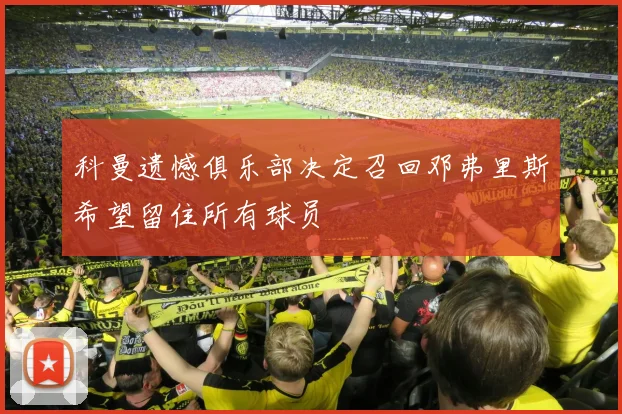 科曼遗憾俱乐部决定召回邓弗里斯希望留住所有球员