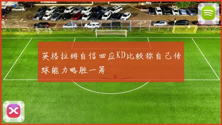 英格拉姆自信回应KD比较称自己传球能力略胜一筹