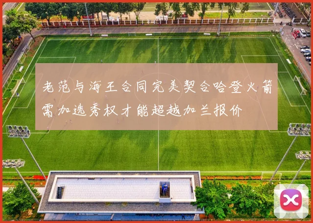 老范与海王合同完美契合哈登火箭需加选秀权才能超越加兰报价