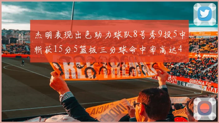 杰明表现出色助力球队8号秀9投5中斩获15分5篮板三分球命中率高达43