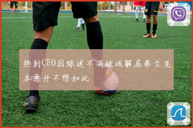 热刺CEO因球迷不满被迫解雇弗兰克本意并不想如此
