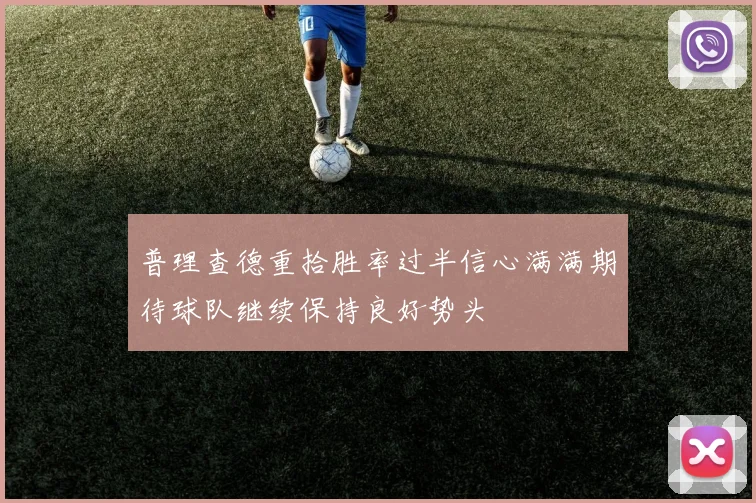 普理查德重拾胜率过半信心满满期待球队继续保持良好势头
