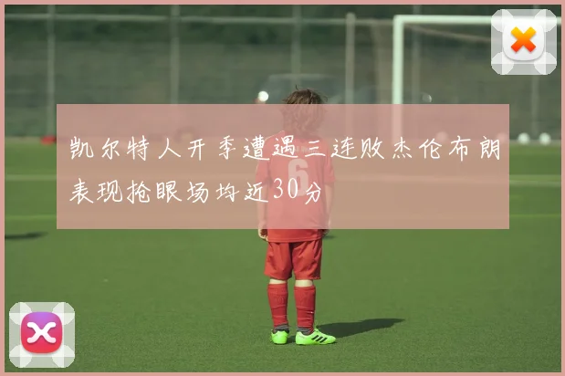 凯尔特人开季遭遇三连败杰伦布朗表现抢眼场均近30分