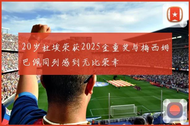 20岁杜埃荣获2025金童奖与梅西姆巴佩同列感到无比荣幸