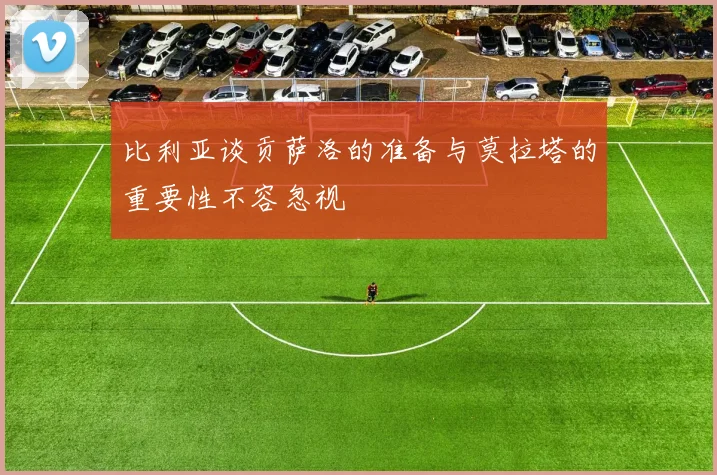 比利亚谈贡萨洛的准备与莫拉塔的重要性不容忽视