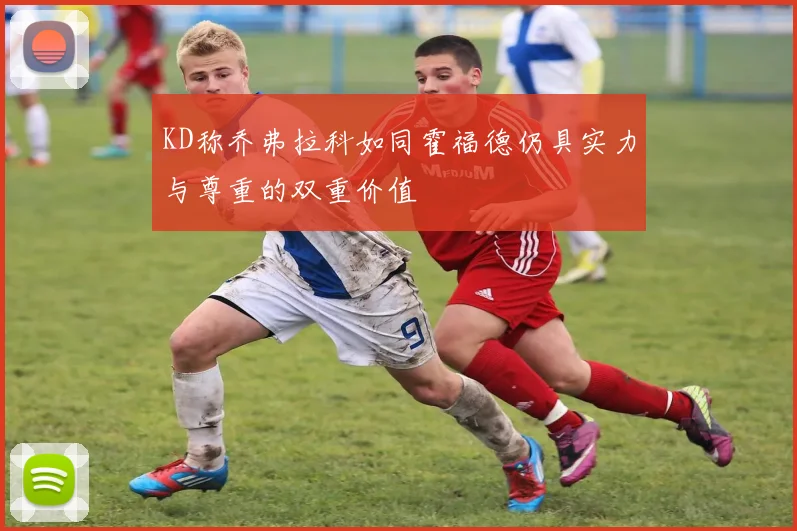 KD称乔弗拉科如同霍福德仍具实力与尊重的双重价值