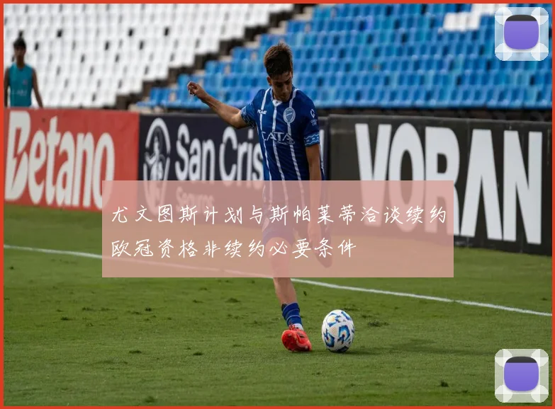 尤文图斯计划与斯帕莱蒂洽谈续约欧冠资格非续约必要条件