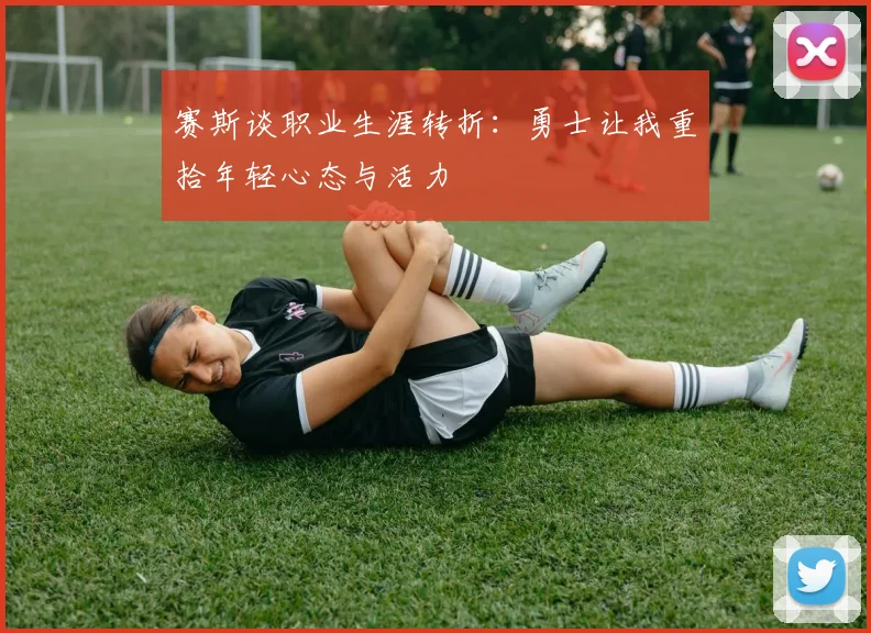 赛斯谈职业生涯转折：勇士让我重拾年轻心态与活力