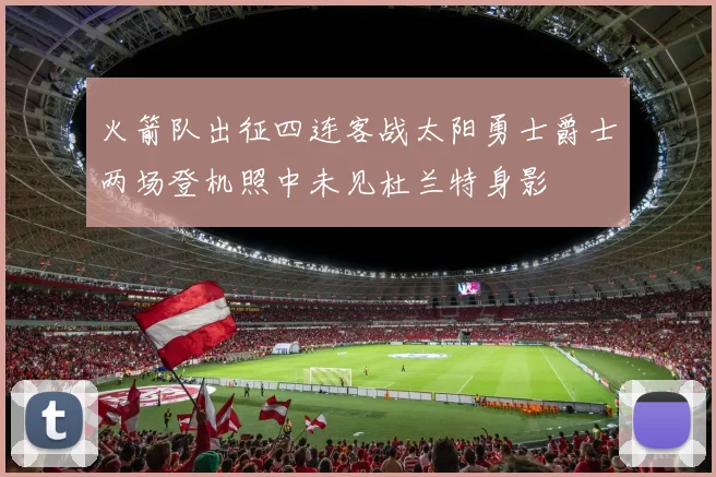 火箭队出征四连客战太阳勇士爵士两场登机照中未见杜兰特身影