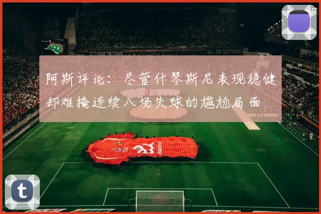 阿斯评论：尽管什琴斯尼表现稳健却难掩连续八场失球的尴尬局面