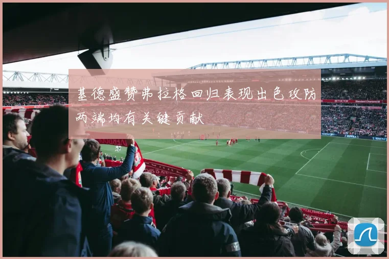 基德盛赞弗拉格回归表现出色攻防两端均有关键贡献